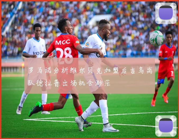 罗马诺分析维尔贝克加盟后吉乌离队德拉普出场机会渺茫