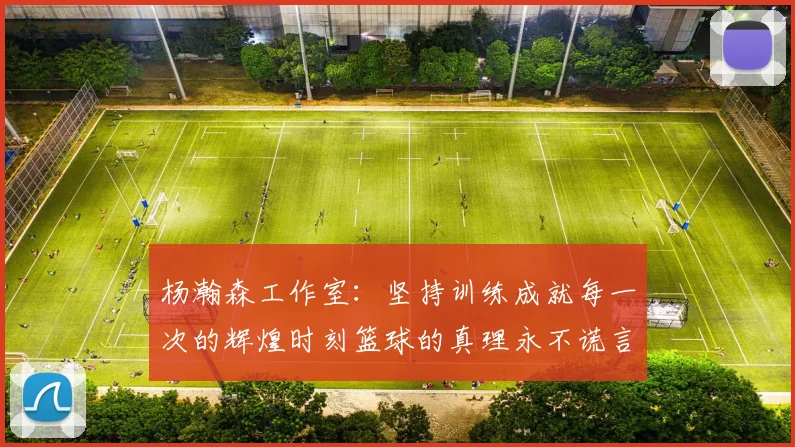 杨瀚森工作室：坚持训练成就每一次的辉煌时刻篮球的真理永不谎言