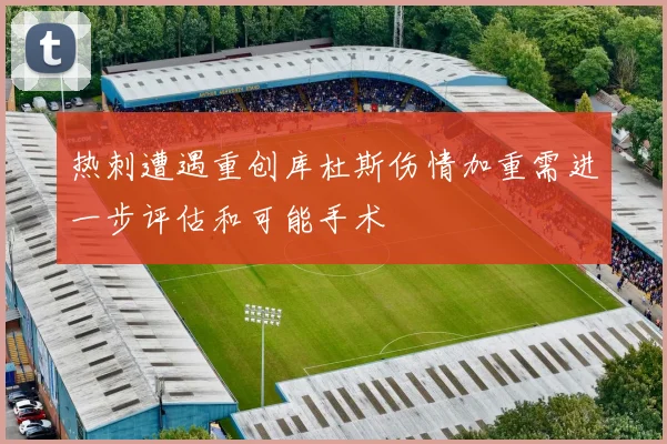 热刺遭遇重创库杜斯伤情加重需进一步评估和可能手术