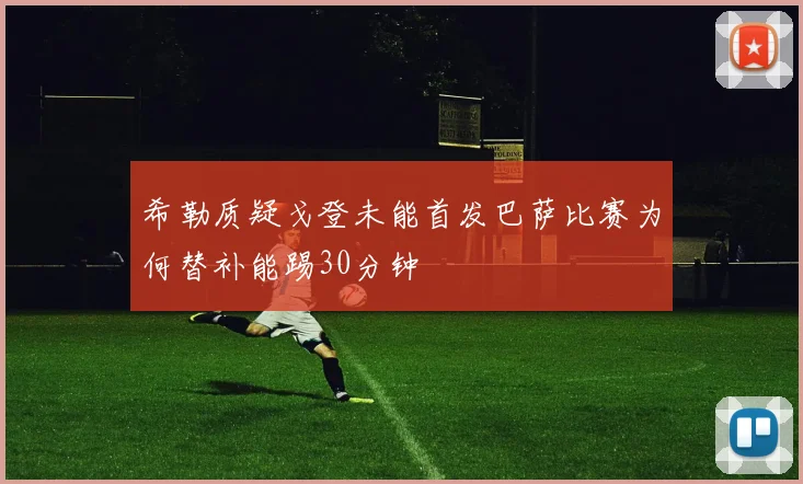 希勒质疑戈登未能首发巴萨比赛为何替补能踢30分钟