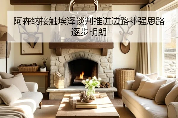 阿森纳接触埃泽谈判推进边路补强思路逐步明朗